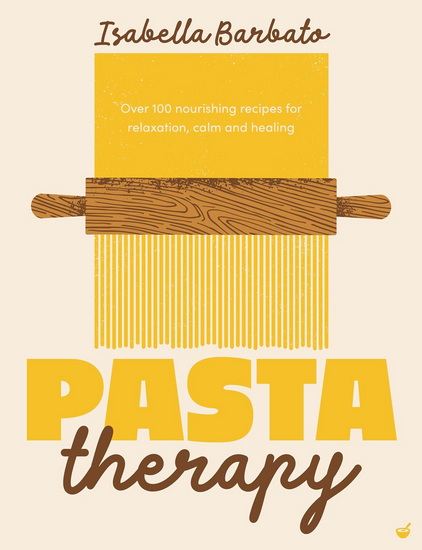 Pasta Therapy: Over 100 nourishing recipes for relaxation, calm and healing - ISABELLA BARBATO