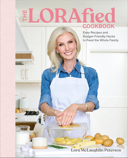 The LORAfied Cookbook: Easy Recipes and Budget-Friendly Hacks to Feed the Whole Family - LORA MCLAUGHLIN PETERSON