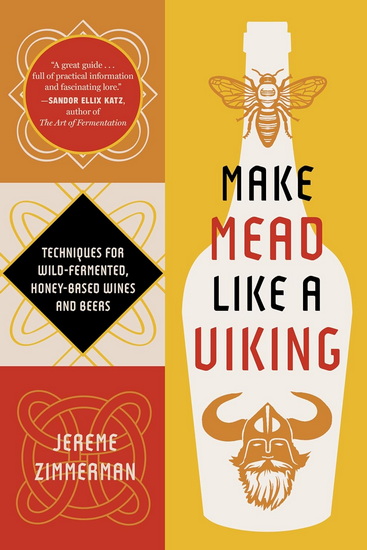 Make Mead Like a Viking 10th Anniversary Edition: Traditional Techniques for Brewing Natural, Wild-Fermented, Honey-Based Wines and Beers - JEREME ZIMMERMAN