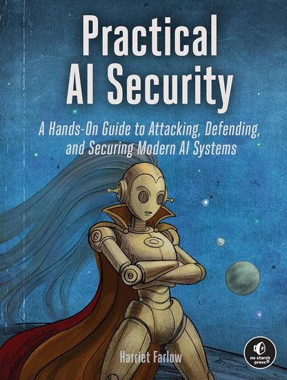 Practical AI Security: A Hands-on Guide to Attacking, Defending, and Securing Modern AI Systems - HARRIET FARLOW