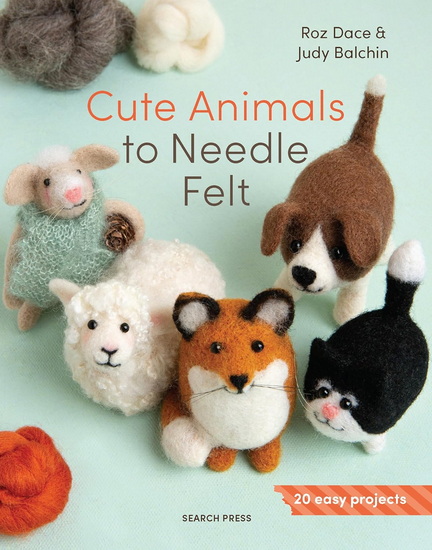 Cute Animals to Needle Felt: 20 easy projects - ROZ DACE - JUDY BALCHIN