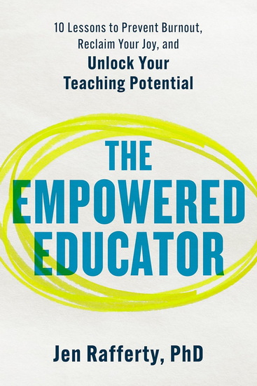 The Empowered Educator: 10 Lessons to Prevent Burnout, Reclaim Your Joy, and Unlock Your Teaching Potential - JEN RAFFERTY