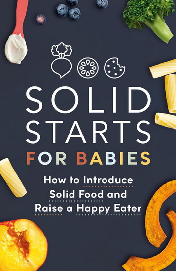 Solid Starts for Babies: How to Introduce Solid Food and Raise a Happy Eater - COLLECTIF