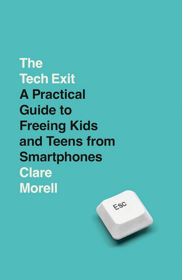 The Tech Exit: A Practical Guide to Freeing Kids and Teens from Smartphones - CLARE MORELL
