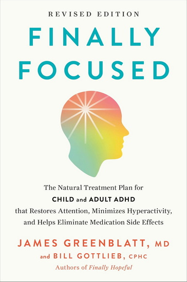 Finally Focused, Revised Edition: The Natural Treatment Plan for Child and Adult ADHD That Restores Attention,  Minimizes Hyperactivity, and Helps Eliminate Medication Side Effects - JAMES GREENBLATT - BILL GOTTLIEB