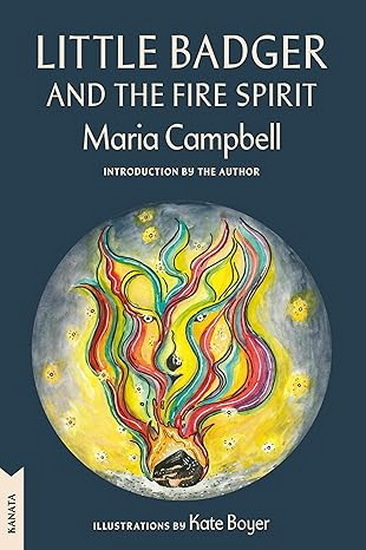 Little Badger and the Fire Spirit: Kanata Classics Edition - MARIA CAMPBELL - KATE BOYER