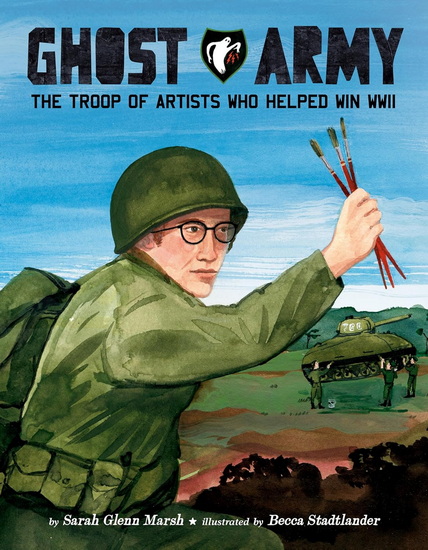 Ghost Army: The Troop of Artists Who Helped Win WWII - SARAH GLENN MARSH - BECCA STADTLANDER