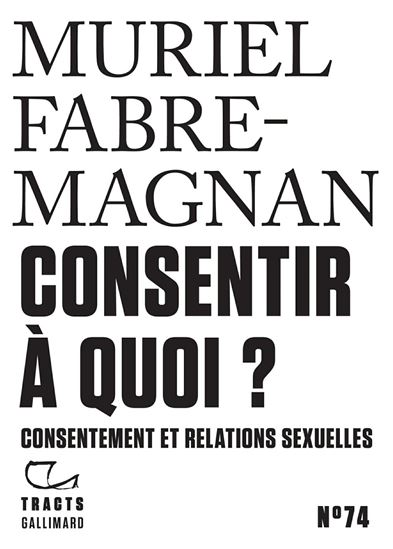 Tracts (N°74) - Consentir à quoi ? Consentement et relations sexuelles - MURIEL FABRE-MAGNAN