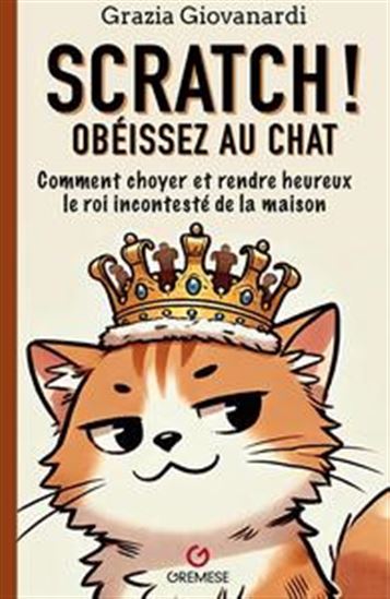 Scratch ! Obéissez au chat : comment choyer et rendre heureux le roi incontesté de la maison - GRAZIA GIOVANARDI - NUNE KEROBYAN