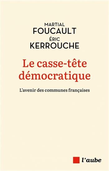 Le Casse-tête démocratique : l'avenir des communes françaises - MARTIAL FOUCAULT - ERIC KERROUCHE