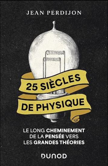 25 siècles de physique : le long cheminement de la pensée vers les grandes théories N. éd. - JEAN PERDIJON