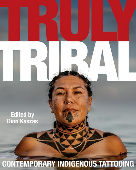 Truly Tribal: Contemporary Indigenous Tattooing - DION KASZAS