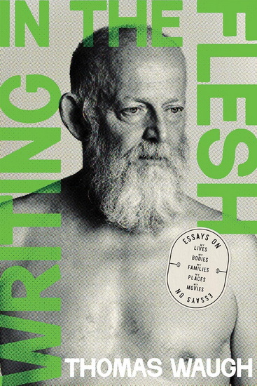 Writing in the Flesh: Essays on My Lives, My Bodies, My Families, My Places, My Movies - THOMAS WAUGH