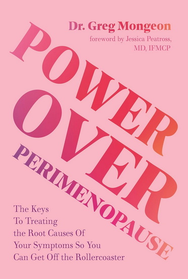 Power Over Perimenopause: The Keys to Treating the Root Causes of Your Symptoms so You Can Get Off the Roller Coaster - GREG MONGEON