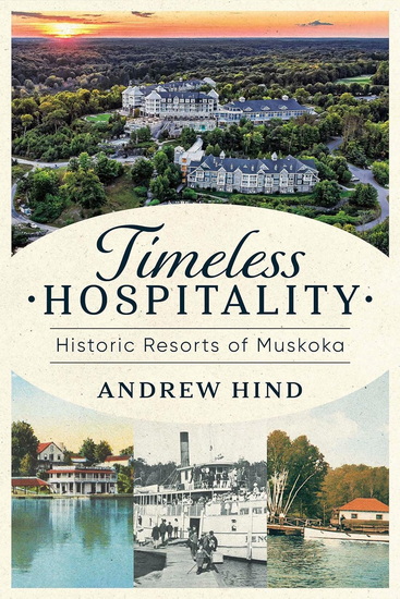 Timeless Hospitality: Historic Resorts of Muskoka - ANDREW HIND