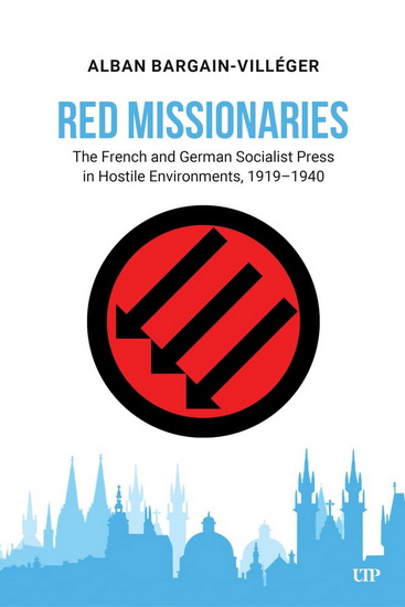 Red Missionaries: The French and German Socialist Press in Hostile Environments, 1919-1940 - ALBAN BARGAIN-VILLÉGER