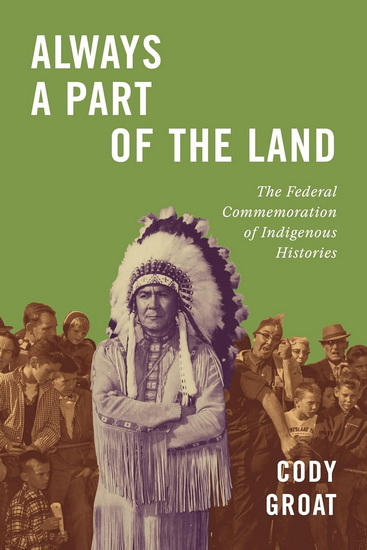 Always a Part of the Land: The Federal Commemoration of Indigenous Histories - CODY GROAT
