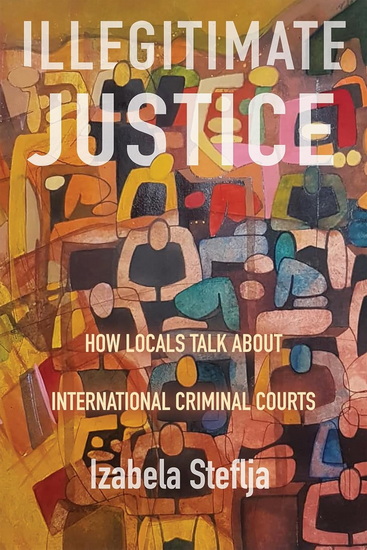 Illegitimate Justice: How Locals Talk About International Criminal Courts - IZABELA STEFLJA
