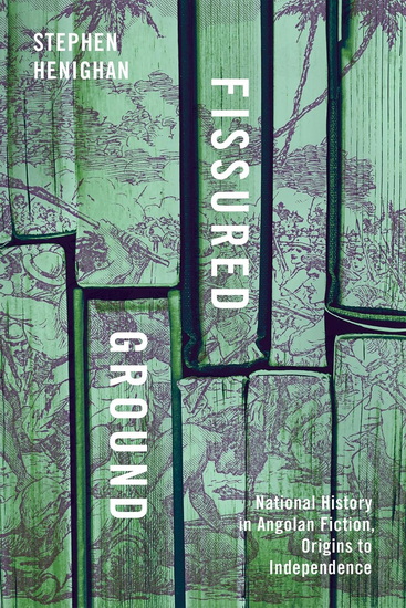 Fissured Ground: National History in Angolan Fiction, Origins to Independence - STEPHEN HENIGHAN