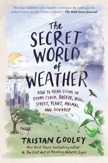 The Secret World of Weather: How to Read Signs in Every Cloud, Breeze, Hill, Street, Plant, Animal, and Dewdrop - TRISTAN GOOLEY