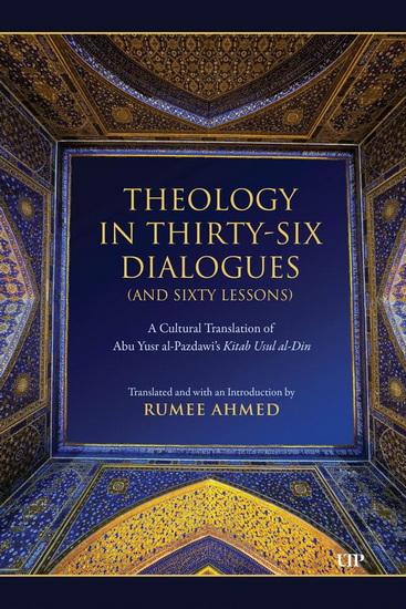 Theology in Thirty-Six Dialogues (and Sixty Lessons): A Cultural Translation of Abu Yusr al-Pazdawi's Kitab Usul al-Din - ABU YUSR AL-PAZDAWI - RUMEE AHMED