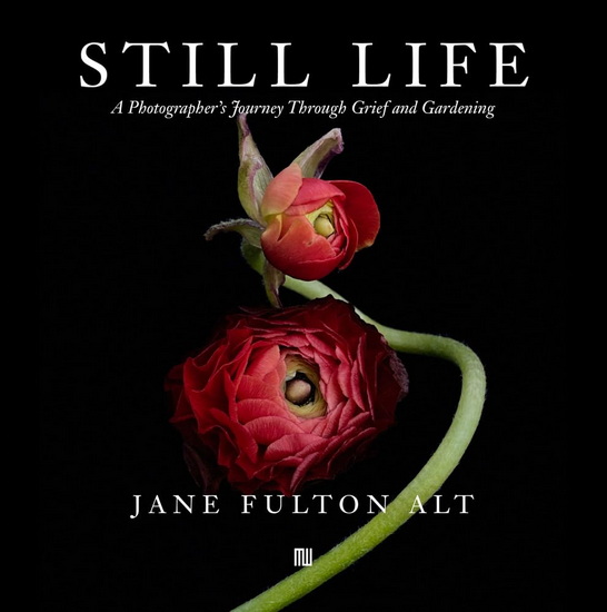 Jane Fulton Alt: Still Life: A Photographer's Journey Through Grief and Gardening - JANE FULTON ALT