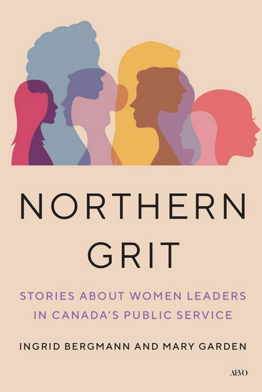 Northern Grit: Stories about Women Leaders in Canada's Public Service - INGRID BERGMANN - MARY GARDEN