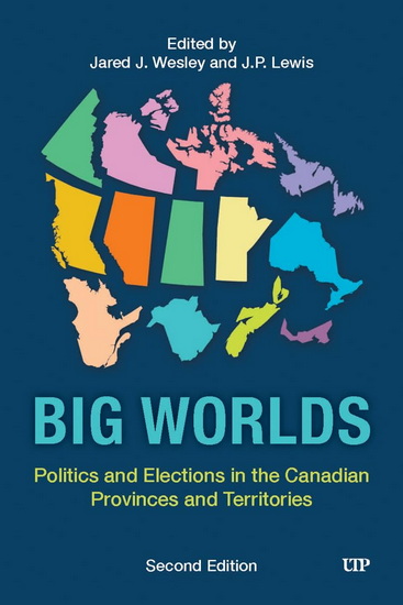 Big Worlds: Politics and Elections in the Canadian Provinces and Territories, Second Edition - JARED J WESLEY - J P LEWIS