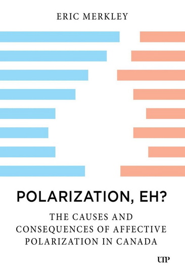 Polarization, Eh?: The Causes and Consequences of Affective Polarization in Canada - ERIC MERKLEY
