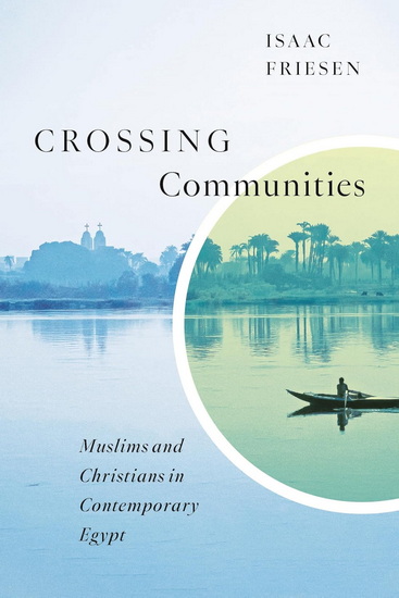 Crossing Communities: Muslims and Christians in Contemporary Egypt - ISAAC FRIESEN
