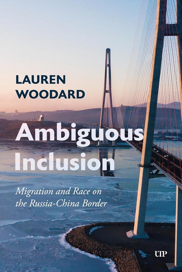 Ambiguous Inclusion: Migration and Race on the Russia-China Border - LAUREN WOODARD