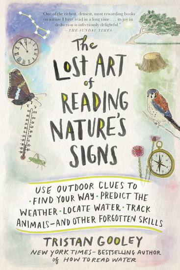 The Lost Art of Reading Nature's Signs: Use Outdoor Clues to Find Your Way, Predict the Weather, Locate Water, Track Animals - and Other Forgotten Skills - TRISTAN GOOLEY
