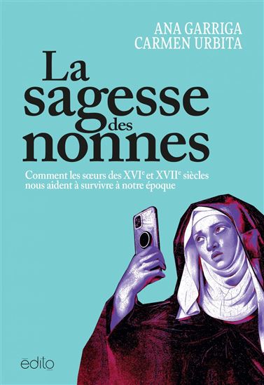 La Sagesse des nonnes : Comment les soeurs des XVIe et XVIIe siècles nous aident à survivre à notre époque - ANA GARRIGA - CARMEN URBITA