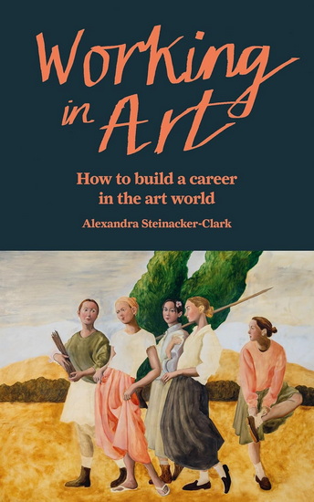 Working in Art: How to build a career in the art world - ALEXANDRA STEINACKER-CLARK