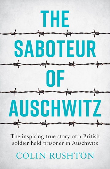 The Saboteur of Auschwitz: The Inspiring True Story of a British Soldier held Prisoner in Auschwitz - COLIN RUSHTON