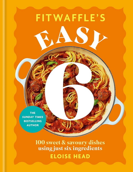 Fitwaffle's Easy 6: 100 Sweet and Savoury Dishes from just Six Ingredients - ELOISE HEAD