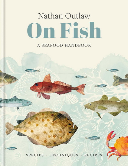 Nathan Outlaw On Fish: A Seafood Handbook: Species - Techniques - Recipes - NATHAN OUTLAW
