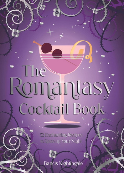 The Romantasy Cocktail Book: 52 Enchanting Recipes to Spice up Your Night - FRANCIS NIGHTINGALE