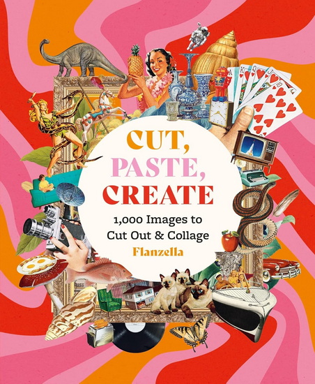 Cut, Paste Create: 1000 Images to Cut Out and Collage - LEAH FLANAGAN