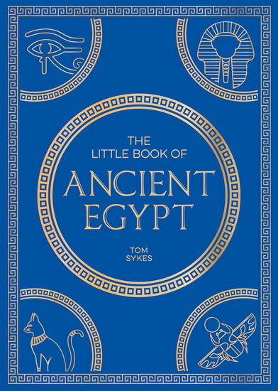 The Little Book of Ancient Egypt: A Pocket Guide to an Epic Civilization, Including Key Events, People, Trivia and More - TOM SYKES
