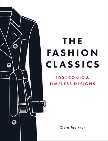 The Fashion Classics: 100 Iconic & Timeless Designs - CLARE FAULKNER