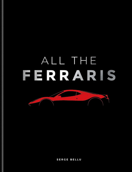 All The Ferraris: The Ferrari Bible: A Complete Guide to Over 600 Models - SERGE BELLU