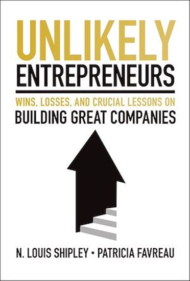 Unlikely Entrepreneurs: Wins, Losses, and Crucial Lessons On Building Great Companies - LOU SHIPLEY - PATRICIA FAVREAU