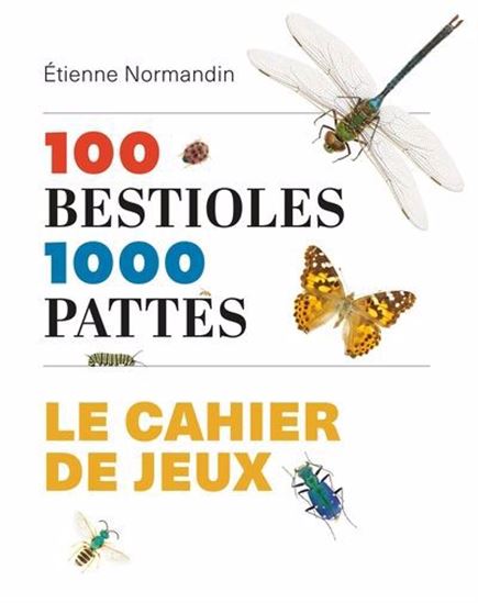 100 bestioles, 1000 pattes : le cahier de jeux - ÉTIENNE NORMANDIN
