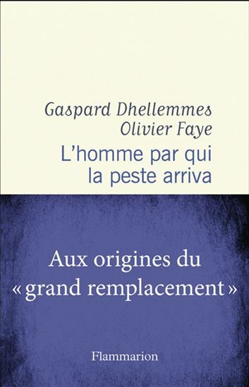 L'Homme par qui la peste arriva : aux origines du "grand remplacement" - GASPARD DHELLEMMES - OLIVIER FAYE