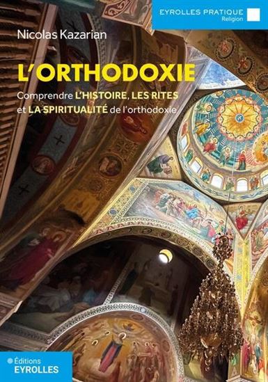 L'Orthodoxie : comprendre l'histoire, les rites et la spiritualité de l'orthodoxie N. éd. - NICOLAS KAZARIAN
