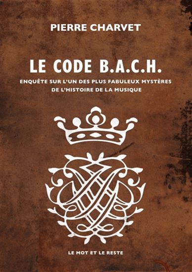 Le Code Bach : enquête sur l'un des plus fabuleux mystères de l'histoire de la musique - PIERRE CHARVET