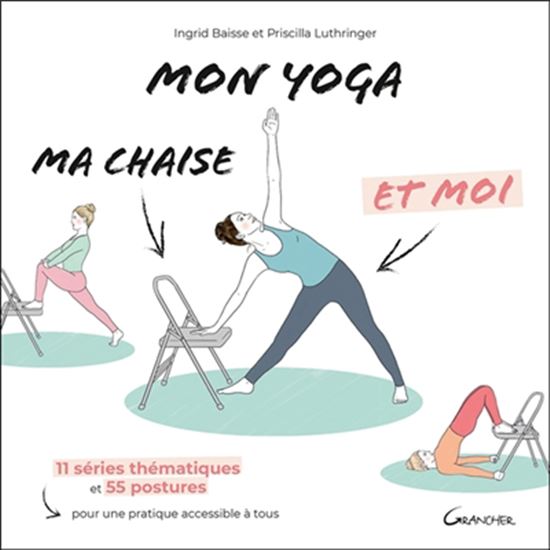 Mon yoga, ma chaise et moi : 11 séries thématiques et 55 postures pour une pratique accessible à tous - INGRID BAISSE - PRISCILLA LUTHRINGER