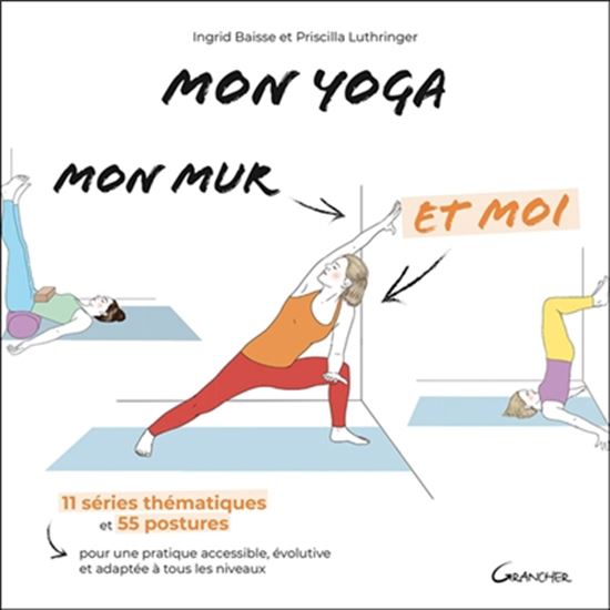 Mon yoga, mon mur et moi : 11 séries thématiques et 55 postures pour une pratique accessible, évolutive et adaptée à tous les niveaux - INGRID BAISSE - PRISCILLA LUTHRINGER