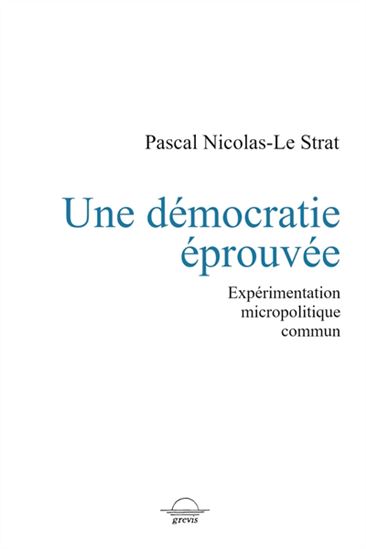 Une démocratie éprouvée : expérimentation, micropolitique, commun - PASCAL NICOLAS-LE STRAT